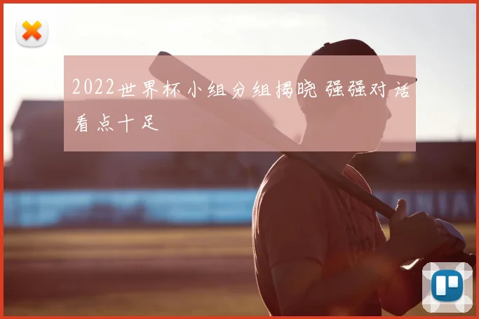 2022世界杯小组分组揭晓 强强对话看点十足