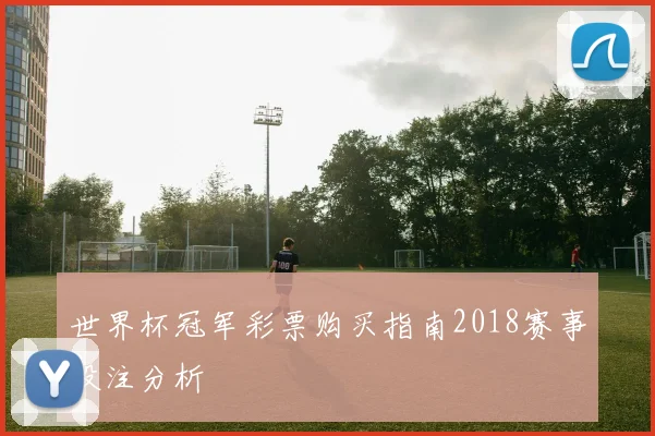 世界杯冠军彩票购买指南2018赛事投注分析